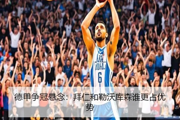 德甲争冠悬念：拜仁和勒沃库森谁更占优势